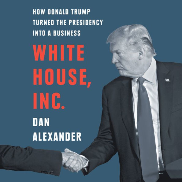 White House, Inc.: How Donald Trump Turned the Presidency into a Business