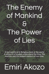 The Enemy of Mankind & The Power of Lies: A Sociopolitical & Religious look at the world & where it is headed, with respect to the actions of a small group of extremely dangerous & ambitious people.