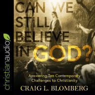 Can We Still Believe in God?: Answering Ten Contemporary Challenges to Christianity