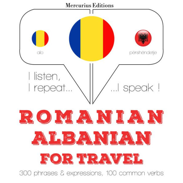 Român¿ - albanez¿: Pentru c¿l¿torie: I listen, I repeat, I speak : language learning course