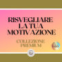 RISVEGLIARE LA TUA MOTIVAZIONE: COLLEZIONE PREMIUM (3 LIBRI)