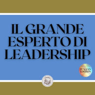 IL GRANDE ESPERTO DI LEADERSHIP: Il grande libro che ogni leader dovrebbe avere! Potenti insegnamenti di LEADERSHIP!