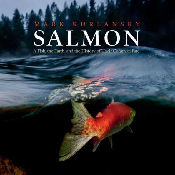 Salmon: A Fish, the Earth, and the History of Their Common Fate