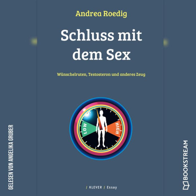 Schluss Mit Dem Sex Wünschelruten Testosteron Und Anderes Zeug Ungekürzt By Andrea Roedig