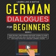 German Dialogues for Beginners Book 2: Over 100 Daily Used Phrases and Short Stories to Learn German in Your Car. Have Fun and Grow Your Vocabulary with Crazy Effective Language Learning Lessons