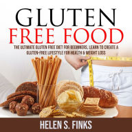 Gluten Free Food: The Ultimate Gluten Free Diet for Beginners, Learn to Create a Gluten-Free Lifestyle for Health & Weight Loss