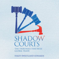 Shadow Courts: The Tribunals that Rule Global Trade