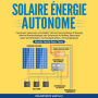 Solaire Énergie Autonome: Comment Concevoir et Installer Votre Propre Système D'énergie Solaire Photovoltaïque non Connecté au Réseau Électrique pour Votre Maison, vos Fourgonnettes, vos Camping-car - Rendu Facile Pour Tous