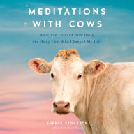 Meditations with Cows: What I've Learned from Daisy, the Dairy Cow Who Changed My Life