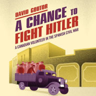 A Chance to Fight Hitler: A Canadian Volunteer in the Spanish Civil War