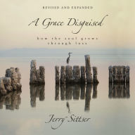 A Grace Disguised Revised and Expanded: How the Soul Grows through Loss