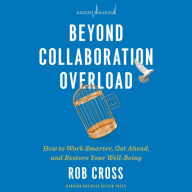 Beyond Collaboration Overload: How to Work Smarter, Get Ahead, and Restore Your Well-Being