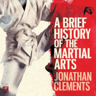 A Brief History of the Martial Arts: East Asian Fighting Styles, from Kung Fu to Ninjutsu