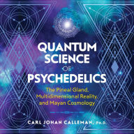 Quantum Science of Psychedelics: The Pineal Gland, Multidimensional Reality, and Mayan Cosmology