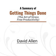 A Summary of Getting Things Done: The Art of Stress-Free Productivity (Abridged)