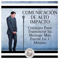 Comunicación De Alto Impacto: Consejos Para Transmitir Su Mensaje Más Fuerte En 1 Minuto