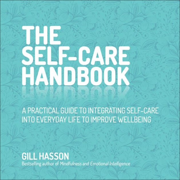 The Self Care Handbook A Practical Guide To Integrating Self Care Into Everyday Life To Improve