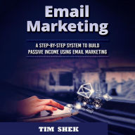 Email Marketing: A Step-by-Step System to Build Passive Income Using Email Marketing