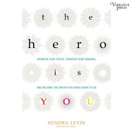 The Hero Is You: Sharpen Your Focus, Conquer Your Demons, and Become the Writer You Were Born to Be