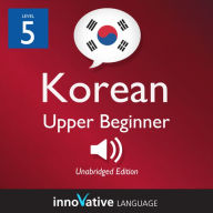 Learn Korean - Level 5: Upper Beginner Korean, Volume 1: Lessons 1-25