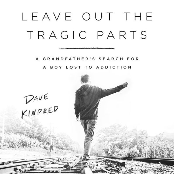 Leave Out the Tragic Parts: A Grandfather's Search for a Boy Lost to Addiction