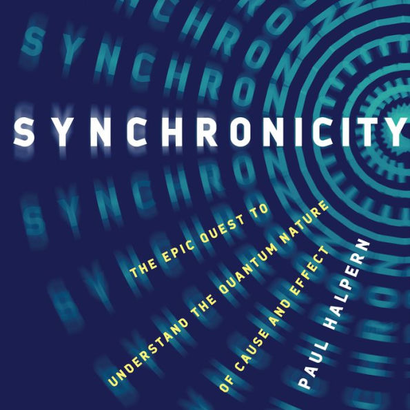 Synchronicity: The Epic Quest to Understand the Quantum Nature of Cause and Effect