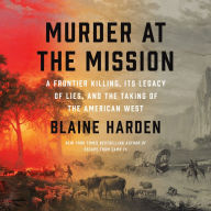 Murder at the Mission: A Frontier Killing, Its Legacy of Lies, and the Taking of the American West