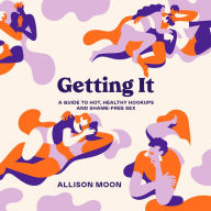 Getting It: A Guide to Hot, Healthy Hookups and Shame-Free Sex