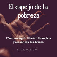 El espejo de la pobreza: Cómo conseguir libertad financiera y acabar con tus deudas