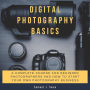 Digital Photography Basics: A Complete Course for Beginner Photographers and How to Start Your Own Photography Business