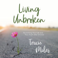 Living Unbroken: Reclaiming Your Life and Your Heart after Divorce