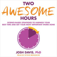 Two Awesome Hours: Science-Based Strategies to Harness Your Best Time and Get Your Most Important Work Done