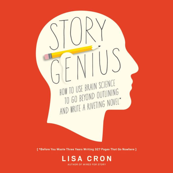 Story Genius: How to Use Brain Science to Go Beyond Outlining and Write a Riveting Novel (Before You Waste Three Years Writing 327 Pages That Go Nowhere)