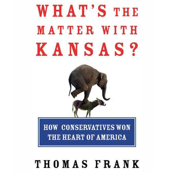 What's the Matter with Kansas?: How Conservatives Won the Heart of America