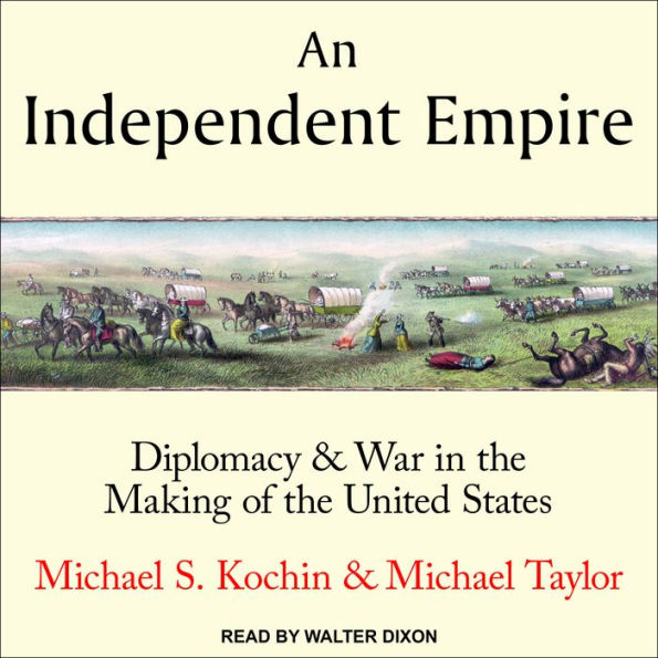 An Independent Empire: Diplomacy & War in the Making of the United States