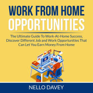Work From Home Opportunities: The Ultimate Guide To Work-At-Home Success, Discover Different Job and Work Opportunities That Can Let You Earn Money From Home