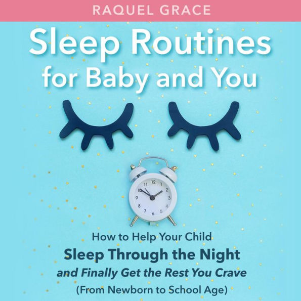 Sleep Routines for Baby and You: How to Help Your Child Sleep Through the Night and Finally Get the Rest You Crave (from Newborn to School Age)