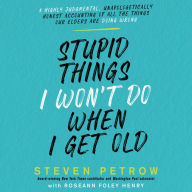Stupid Things I Won't Do When I Get Old: A Highly Judgmental, Unapologetically Honest Accounting of All the Things Our Elders Are Doing Wrong