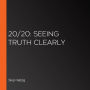 20/20: Seeing Truth Clearly