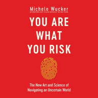 You Are What You Risk: The New Art and Science of Navigating an Uncertain World