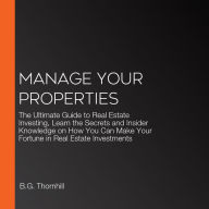 Manage Your Properties: The Ultimate Guide to Real Estate Investing, Learn the Secrets and Insider Knowledge on How You Can Make Your Fortune in Real Estate Investments