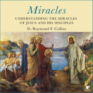 Miracles: Understanding the Miracles of Jesus and His Disciples