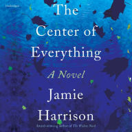 The Center of Everything: A Novel