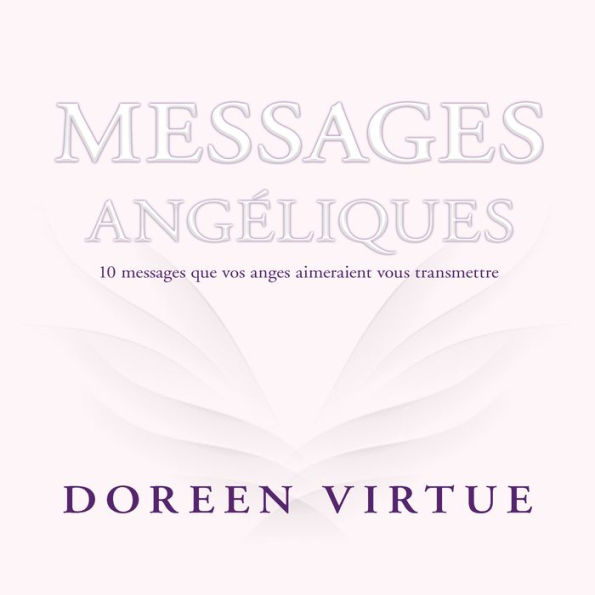 Messages angéliques: 10 messages que vos anges aimeraient vous transmettre