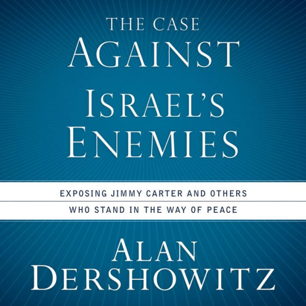 The Case Against Israel's Enemies: Exposing Jimmy Carter and Others Who Stand in the Way of Peace