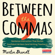 Between the Commas: Sentence Instruction That Builds Confident Writers (and Writing Teachers) (Abridged)