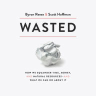 Wasted: How We Squander Time, Money, and Natural Resources-and What We Can Do About It
