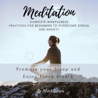 Meditation: Complete Mindfulness Practices for Beginners to Overcome Stress and Anxiety, Promote your Sleep and Enjoy Fresh Breath