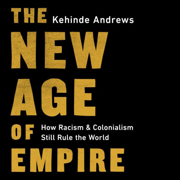 The New Age of Empire: How Racism and Colonialism Still Rule the World