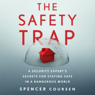 The Safety Trap: A Security Expert's Secrets for Staying Safe in a Dangerous World